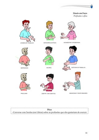 Sinais em Foco:
                                                                    Profissões e afins




                                      Dica:
- Converse com Surdos (em Libras) sobre as profissões que eles gostariam de exercer.




                                                                                   16
 