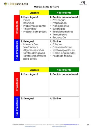 17Claudine Hudson Master Executive Coach e Performance de Talentos  Celular: (35) 9 9979-2774  contato@claudinehudson.com.br
@coachclaudinehudson wwww.claudinehudson.com.br
Matriz da Gestão do TEMPO
 