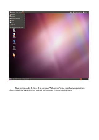 Na primeira opção da barra de programas,"Aplicativos",estão os aplicativos principais,
como editores de texto, planilha, internet, multimídia e a central de programas.

 