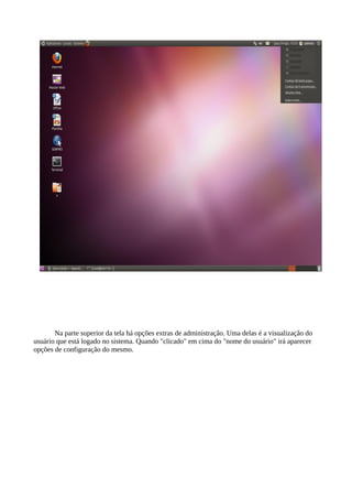 Na parte superior da tela há opções extras de administração. Uma delas é a visualização do
usuário que está logado no sistema. Quando "clicado" em cima do "nome do usuário" irá aparecer
opções de configuração do mesmo.

 