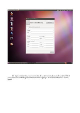 Na figura acima está exposto informações do usuário através do menu de usuário. Nele é
possível visualizar informações e também realizar a operação de troca de senha caso o usuário
queira.

 