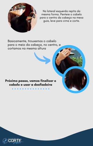 Na lateral esquerda repita da
mesma forma. Penteie o cabelo
para o centro da cabeça na mexa
guia, leve para cima e corte.
Basicamente, trouxemos o cabelo
para o meio da cabeça, no centro, e
cortamos na mesma altura
Próximo passo, vamos finalizar o
cabelo e usar a desfiadeira
 