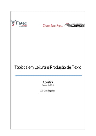 Tópicos em Leitura e Produção de Texto
Apostila
Versão 2 - 2015	
  
	
  
Ana Lúcia Magalhães
 