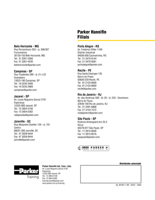 Parker Hannifin
Filiais
Porto Alegre - RS

Campinas - SP

Recife - PE

Rua Pernambuco 353 - cj. 306/307
Funcionários
30130-150 Belo Horizonte, MG
Tel.: 31 3261-2566
Fax: 31 3261-4230
belohorizonte@parker.com

Rua Tiradentes 289 - sl. 21 e 22
Guanabara
13023-190 Campinas, SP
Tel.: 19 3235-3400
Fax: 19 3235-2969
campinas@parker.com

Rua Santa Edwirges 135
Bairro do Prado
50830-220 Recife, PE
Tel.: 81 2125-8000
Fax: 81 2125-8009
recife@parker.com

Rio de Janeiro - RJ

Jacareí - SP

Av. Lucas Nogueira Garcez 2181
Esperança
12325-900 Jacareí, SP
Tel.: 12 3954-5100
Fax: 12 3954-5262
valeparaiba@parker.com

Av. das Américas 500 - bl. 20 - sl. 233 - Downtown
Barra da Tijuca
22640-100 Rio de Janeiro, RJ
Tel.: 21 2491-6868
Fax: 21 3153-7572
riodejaneiro@parker.com

São Paulo - SP

Joinville - SC

Rua Alexandre Doehler 129 - sl. 701
Centro
89201-260 Joinville, SC
Tel.: 47 3028-9444
Fax: 47 3028-9444
joinville@parker.com

Av. Lucas Nogueira Garcez 2181
Esperança
12325-900 Jacareí, SP
Tel.: 12 3954-5100
Fax: 12 3954-5262
training.brazil@parker.com
www.parker.com.br/training

Rodovia Anhangüera km 25,3
Perus
05276-977 São Paulo, SP
Tel.: 11 3915-8500
Fax: 11 3915-8516
saopaulo@parker.com

Distribuidor autorizado

Ap. M1001-1 BR - 04/07 - 3500

Apostila M1001-1 BR

Parker Hannifin Ind. Com. Ltda.

Training

Apostila M1001-1 BR

Av. Frederico Ritter 1100
Distrito Industrial
94930-000 Cachoeirinha, RS
Tel.: 51 3470-9144
Fax: 51 3470-9281
portoalegre@parker.com

Tecnologia Pneumática Industrial	

Belo Horizonte - MG

CYAN MAGENTA YELLOW BLACK

Training

Tecnologia
Pneumática Industrial

 