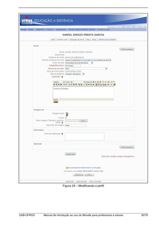 UAB-UFRGS Manual de introdução ao uso do Moodle para professores e tutores 30/76
Figura 24 – Modificando o perfil
 