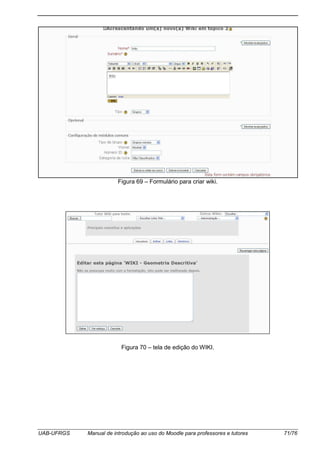 UAB-UFRGS Manual de introdução ao uso do Moodle para professores e tutores 71/76
Figura 69 – Formulário para criar wiki.
Figura 70 – tela de edição do WIKI.
 
