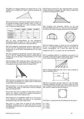 553) ABC é um triângulo retângulo com ângulo reto em C. Se      564) Na figura ao lado D e E são, respectivamente, os pontos
m(AB)=15 cm e m(BC)=9 cm, qual é a área do quadrado de          médios dos lados do triângulo AC e BC. Qual é a razão entre
lado AC?                                                        as áreas dos triângulos DEC e ABC?




554) Os números em cada linha da tabela abaixo referem-se
às medidas do polígono regular indicado, onde L é o lado, a é
o apótema, p é o perímetro e A a área. Complete a tabela
com os dados que estão faltando.                                565) Considere dois quadrados inscritos, um em uma
                                                                semicircunferência de raio r e o outro em uma circunferência
                                                       2
                 L (cm)     a (cm)    p (cm)     A (cm )        de mesmo raio. Qual é a relação existente entre suas áreas?
   Triângulo                2 3
   Pentágono                k         4
   Hexágono      k
   Octógono      t          k
   Decágono                           40         40k

555) Os lados correspondentes de dois pentágonos
semelhantes estão na razão 1:2. Qual é a razão entre as
suas áreas? Qual é a razão entre os seus perímetros?
                                                                566) Um hexágono regular é inscrito em uma circunferência
556) Dois hexágonos semelhantes possuem áreas iguais a          de raio r e um segundo hexágono regular é circunscrito na
36 cm² e 64 cm², respectivamente. Qual é a razão entre as       mesma circunferência. Se a soma das áreas dos dois
medidas de um par de lados correspondentes (um em cada
hexágono)?                                                      hexágonos é 56    3   u.a, qual é o raio da circunferência?

557) Dois pentágonos semelhantes possuem áreas iguais a
50 cm² e 100 cm², respectivamente. Qual é a razão entre as      567) O quadrilátero ABCD é um retângulo e os pontos E, F e
medidas de um par de lados correspondentes (um em cada          G dividem a base AB em quatro partes iguais. Qual é a razão
pentágono)?                                                     entre a área do triângulo CEF e a área do retângulo?

558) No triângulo ABC, desenhado abaixo, AB mede 5 cm e
altura CD mede 8 cm. Qual deverá ser a medida do lado de
um quadrado com área igual à área do triângulo ABC?



                                                                568) O retângulo ABCD tem área 105 m². Qual a medida do
                                                                lado do quadrado EFGC?




559) A área de um polígono de n lados é 25/4 da área de um
outro polígono semelhante com n lados. Qual é a razão entre
os perímetros dos dois polígonos?                               569) De um quadrado cujo lado mede 8 cm, são recortados
                                                                triângulos retângulos isósceles nos quatro cantos de modo
560) Os pontos X, Y e Z são os pontos médios dos lados de       que o octógono formado seja regular como mostra a figura ao
um triângulo ABC. Qual é a razão entre a área do triângulo      lado. Qual é a medida do lado do octógono?
ABC e do triângulo XYZ?

561) O lado menor de um polígono de área igual a 196 cm²
mede 4 cm. Calcular a área de um polígono semelhante a
este que tem o lado menor medindo 8 cm.

562) Os lados de um quadrilátero medem 3 cm, 4 cm, 5 cm e
6 cm. Calcular as medidas dos lados de um quadrilátero
semelhante a este com área 9 vezes maior.                       570) Qual é o comprimento da circunferência de raio igual a:

563) Qual é a razão entre as áreas de dois triângulos           a) r = 5cm
eqüiláteros, sabendo-se que um deles está inscrito em uma       b) r = 3,5cm
circunferência de raio 6 cm e o outro circunscrito na mesma     c) r = 3kcm
circunferência?                                                 d) r = a/2cm



Matemática para Concursos                                                                                          89
 