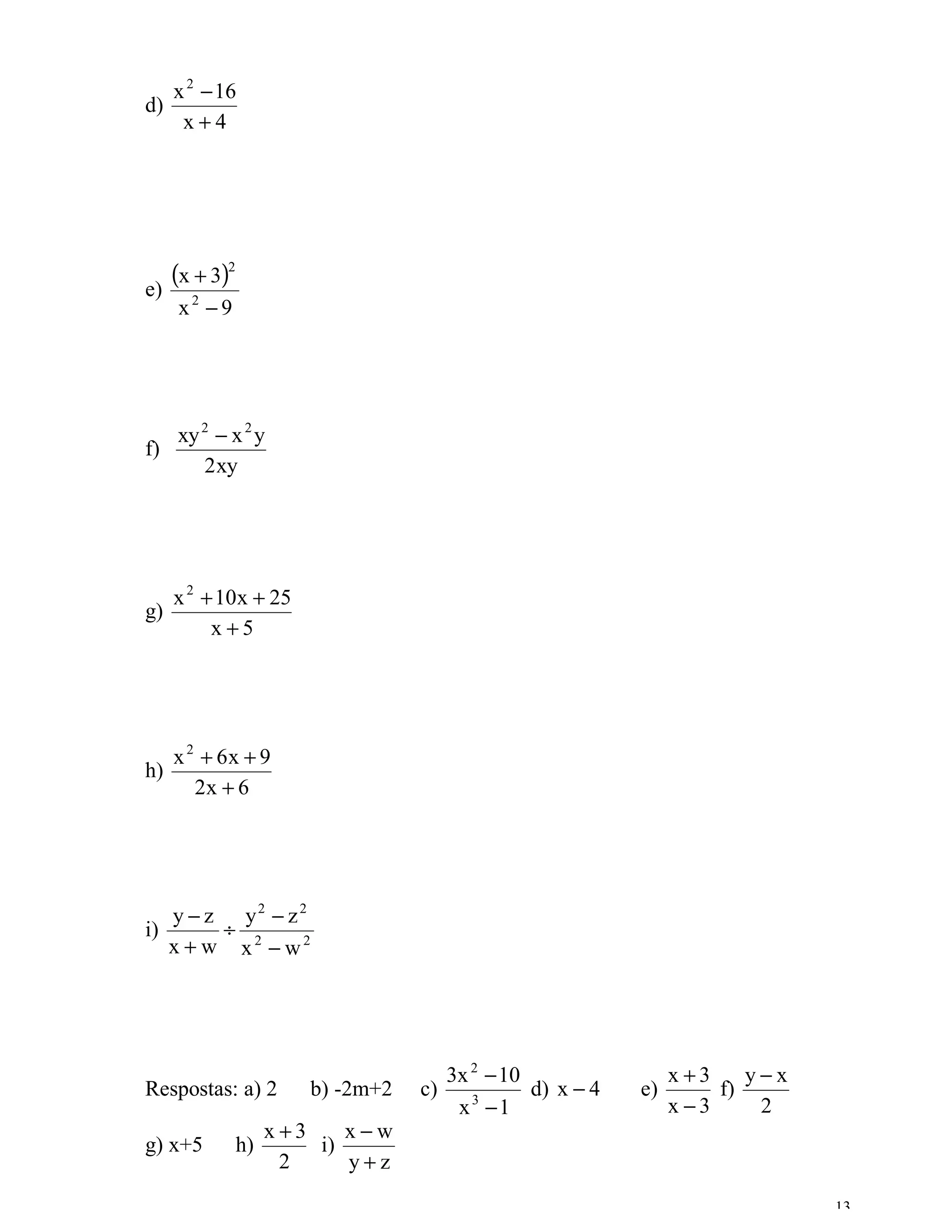 x 2 − 16
d)
      x+4




e)
     (x + 3)2
     x2 − 9




   xy 2 − x 2 y
f)
      2 xy




   x 2 + 10x + 25
g)
        x+5




     x 2 + 6x + 9
h)
        2x + 6




   y − z y2 − z2
i)      ÷
   x + w x2 − w2




                                      3x 2 − 10                 x+3    y−x
Respostas: a) 2         b) -2m+2   c)           d) x − 4   e)       f)
                                       x3 −1                    x−3     2
                     x+3    x−w
g) x+5          h)       i)
                      2     y+z
                                                                             13
 