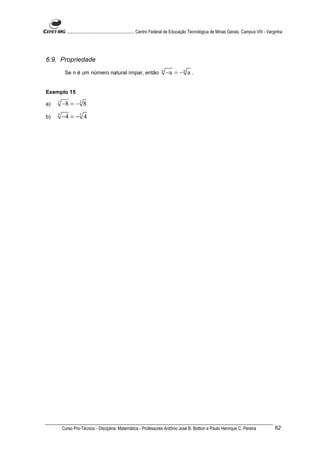 ............................................................. Centro Federal de Educação Tecnológica de Minas Gerais. Campus VIII - Varginha




6.9. Propriedade
          Se n é um número natural ímpar, então                         n
                                                                            −a = − n a .


Exemplo 15

a)   3
         −8 = − 3 8
b)   5
         −4 = − 5 4




         Curso Pro-Técnico - Disciplina: Matemática - Professores Antônio José B. Bottion e Paulo Henrique C. Pereira                             62
 
