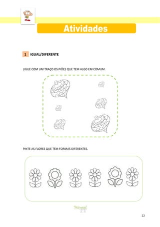 ‘

1

IGUAL/DIFERENTE

LIGUE COM UM TRAÇO OS PIÕES QUE TEM ALGO EM COMUM.

PINTE AS FLORES QUE TEM FORMAS DIFERENTES.

22

 
