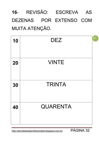 http://atividadesdaprofessorabel.blogspot.com.br/ PÁGINA 32
32
16- REVISÃO: ESCREVA AS
DEZENAS POR EXTENSO COM
MUITA ATENÇÃO.
10 DEZ
20 VINTE
30 TRINTA
40 QUARENTA
 