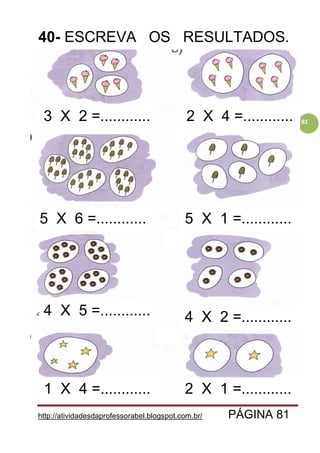 http://atividadesdaprofessorabel.blogspot.com.br/ PÁGINA 81
81
40- ESCREVA OS RESULTADOS.
4 X 2 =............
2 X 4 =............
5 X 6 =............ 5 X 1 =............
4 X 5 =............
3 X 2 =............3 X 2 =............
2 X 1 =............1 X 4 =............
 