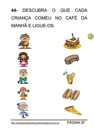 http://atividadesdaprofessorabel.blogspot.com.br/ PÁGINA 97
97
44- DESCUBRA O QUE CADA
CRIANÇA COMEU NO CAFÉ DA
MANHÃ E LIGUE-OS.
 