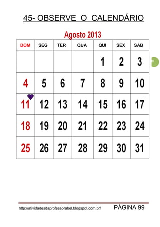 http://atividadesdaprofessorabel.blogspot.com.br/ PÁGINA 99
99
45- OBSERVE O CALENDÁRIO
DOM TER QUA QUI SEX SABSEG
 