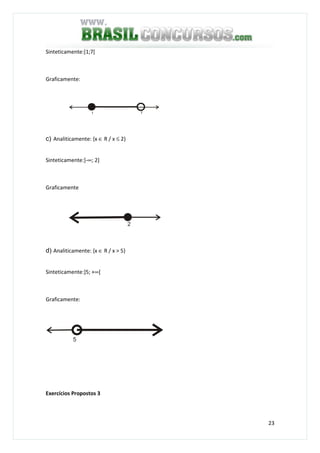 23
Sinteticamente:[1;7[
Graficamente:
1 7
c) Analiticamente: {x ∈ R / x ≤ 2}
Sinteticamente:]-∞; 2]
Graficamente
2
d) Analiticamente: {x ∈ R / x > 5}
Sinteticamente:]5; +∞[
Graficamente:
5
Exercícios Propostos 3
 