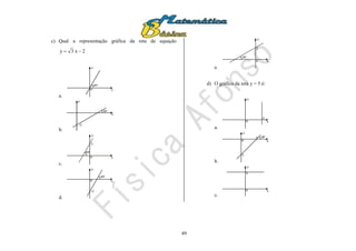 49
c) Qual a representação gráfica da reta de equação
2x3y 
a.
x
y
0
60º
b.
x
y
-2
30º
c.
x
y
0
60º
2
d.
x
y
0
60º
-2
e.
x
y
0
30º
2
d) O gráfico da reta y = 5 é:
a.
x
y
0
5
b.
x
y
0
5
5 45º
c.
x
y
0
5
 