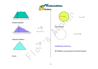 52
Triângulo Qualquer
Triângulo Eqüilátero
Círculo
Circunferência
GEOMETRIA ESPACIAL
68) Definição e apresentação da Geometria Espacial
2
h*b
A 
P = a + b + c
4
3l
A
2

P = 3 * l
2
r*A 
R**2A 
 