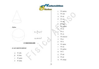 54
Esfera
CURIOSIDADE
O ALFABETO GREGO
  alfa
  beta
  gama
  delta
  epsilon
  zeta
  eta
  teta
  iota
K  kapa
  lambda
  mi
v  ni
  csi
  ômicron
  pi
  ro
  sigma
  tau
  ipsilon
  fi
  qui
  psi
  omega
3
r**
3
4
V 
2
r**4S 
 