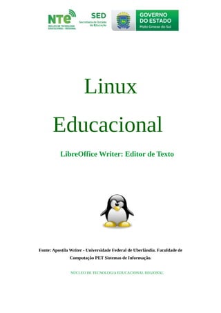 Linux
Educacional
LibreOffice Writer: Editor de Texto
Fonte: Apostila Writer - Universidade Federal de Uberlândia. Faculdade de
Computação PET Sistemas de Informação.
NÚCLEO DE TECNOLOGIA EDUCACIONAL REGIONAL
 