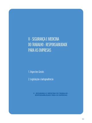 33 
V - SEGURANÇA E MEDICINA 
DO TRABALHO - RESPONSABILIDADE 
PARA AS EMPRESAS 
1. Aspectos Gerais 
2. Legislação e Jurisprudência 
V - SEGURANÇA E MEDICINA DO TRABALHO - 
RESPONSABILIDADE PARA AS EMPRESAS 
 
