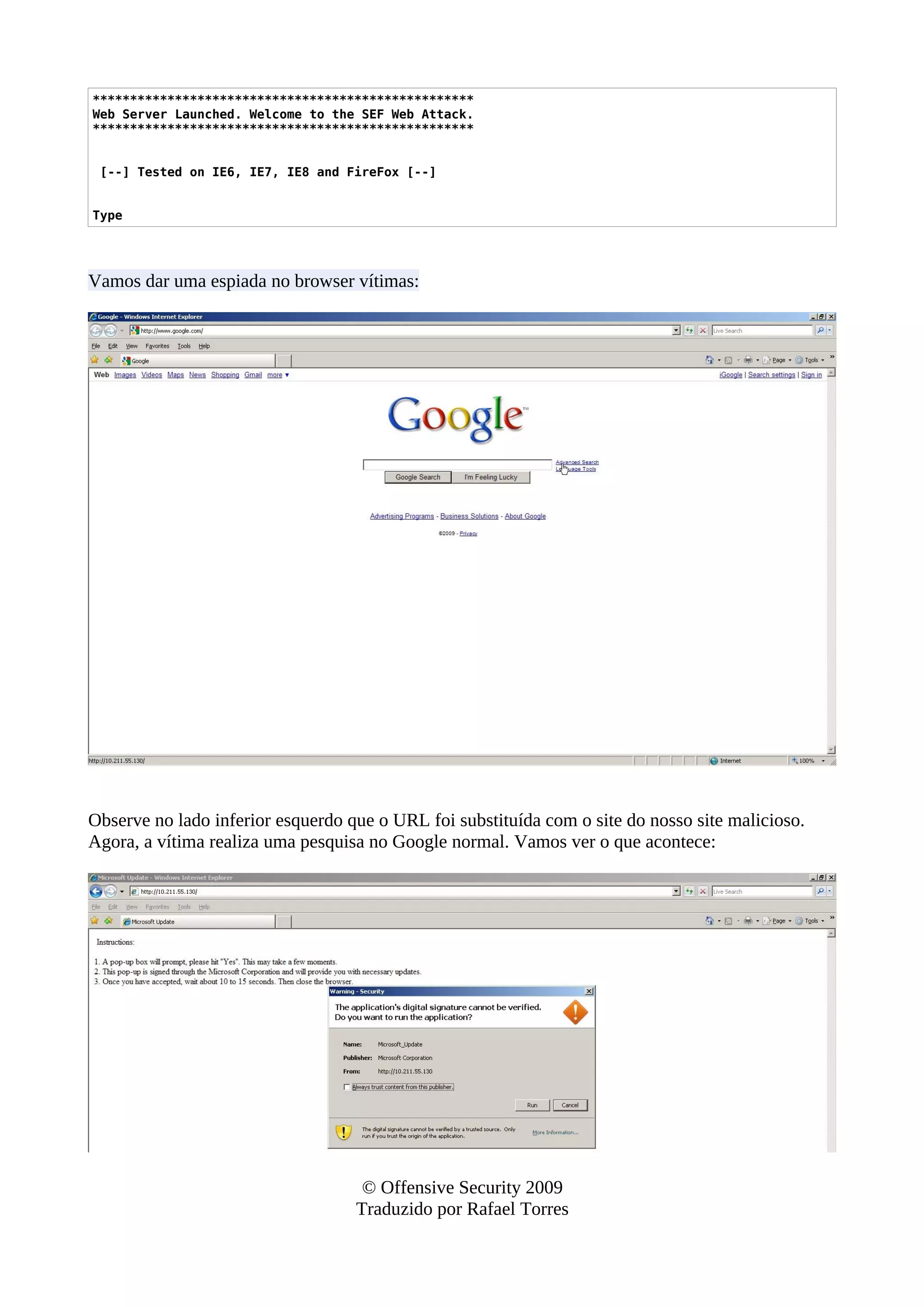 ***************************************************
Web Server Launched. Welcome to the SEF Web Attack.
***************************************************
[--] Tested on IE6, IE7, IE8 and FireFox [--]
Type
Vamos dar uma espiada no browser vítimas:
Observe no lado inferior esquerdo que o URL foi substituída com o site do nosso site malicioso.
Agora, a vítima realiza uma pesquisa no Google normal. Vamos ver o que acontece:
© Offensive Security 2009
Traduzido por Rafael Torres
 