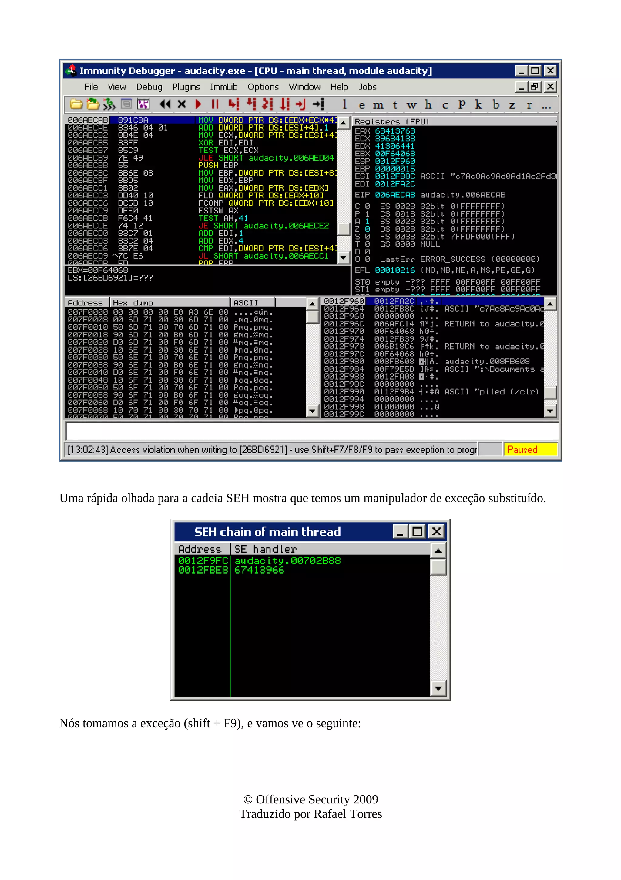 Uma rápida olhada para a cadeia SEH mostra que temos um manipulador de exceção substituído.
Nós tomamos a exceção (shift + F9), e vamos ve o seguinte:
© Offensive Security 2009
Traduzido por Rafael Torres
 