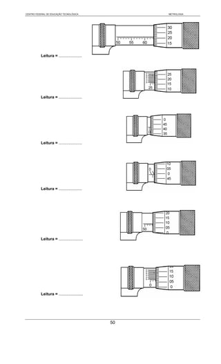CENTRO FEDERAL DE EDUCAÇÃO TECNOLÓGICA             METROLOGIA




           Leitura = .....................




           Leitura = .....................




           Leitura = .....................




           Leitura = .....................




           Leitura = ......................




           Leitura = ......................




                                              50
 