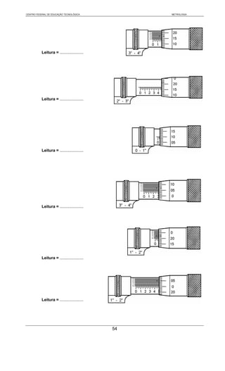 CENTRO FEDERAL DE EDUCAÇÃO TECNOLÓGICA            METROLOGIA




           Leitura = .....................




           Leitura = .....................




           Leitura = .....................




           Leitura = .....................




           Leitura = .....................




           Leitura = .....................




                                             54
 