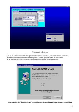 A instalação a decorrer
Depois de concluída a instalação, aparecem dois écrans de diálogo, um que menciona as últimas
informações e correcções relativas ao programa e o outro que é um écran de boas vindas.
Se os ficheiros de texto (Readme.txt) forem abertos, é preciso, fechá-los a seguir.

Informações de “último minuto”, respeitantes às versões do programa e a correcções

123

 