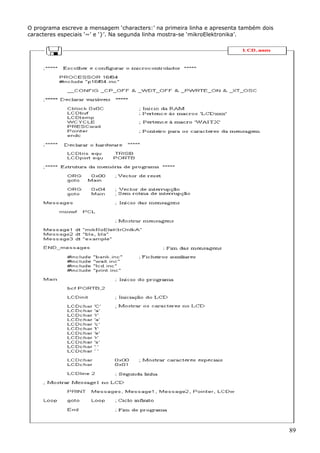 O programa escreve a mensagem ‘characters:’ na primeira linha e apresenta também dois
caracteres especiais ‘~’ e ‘}’. Na segunda linha mostra-se ‘mikroElektronika’.

89

 