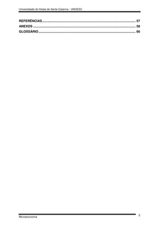 Universidade do Oeste de Santa Catarina - UNOESC



REFERÊNCIAS ........................................................................................................ 57
ANEXOS .................................................................................................................. 58
GLOSSÁRIO ............................................................................................................ 66




                                                                                                                          5
Microeconomia
 