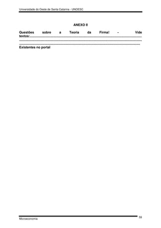 Universidade do Oeste de Santa Catarina - UNOESC




                                                            ANEXO II

Questões                  sobre             a           Teoria              da           Firma!              -                   Vide
textos:............................................................................................................................
........................................................................................................................................
......................................................................................................................................
Existentes no portal




                                                                                                                                    59
Microeconomia
 