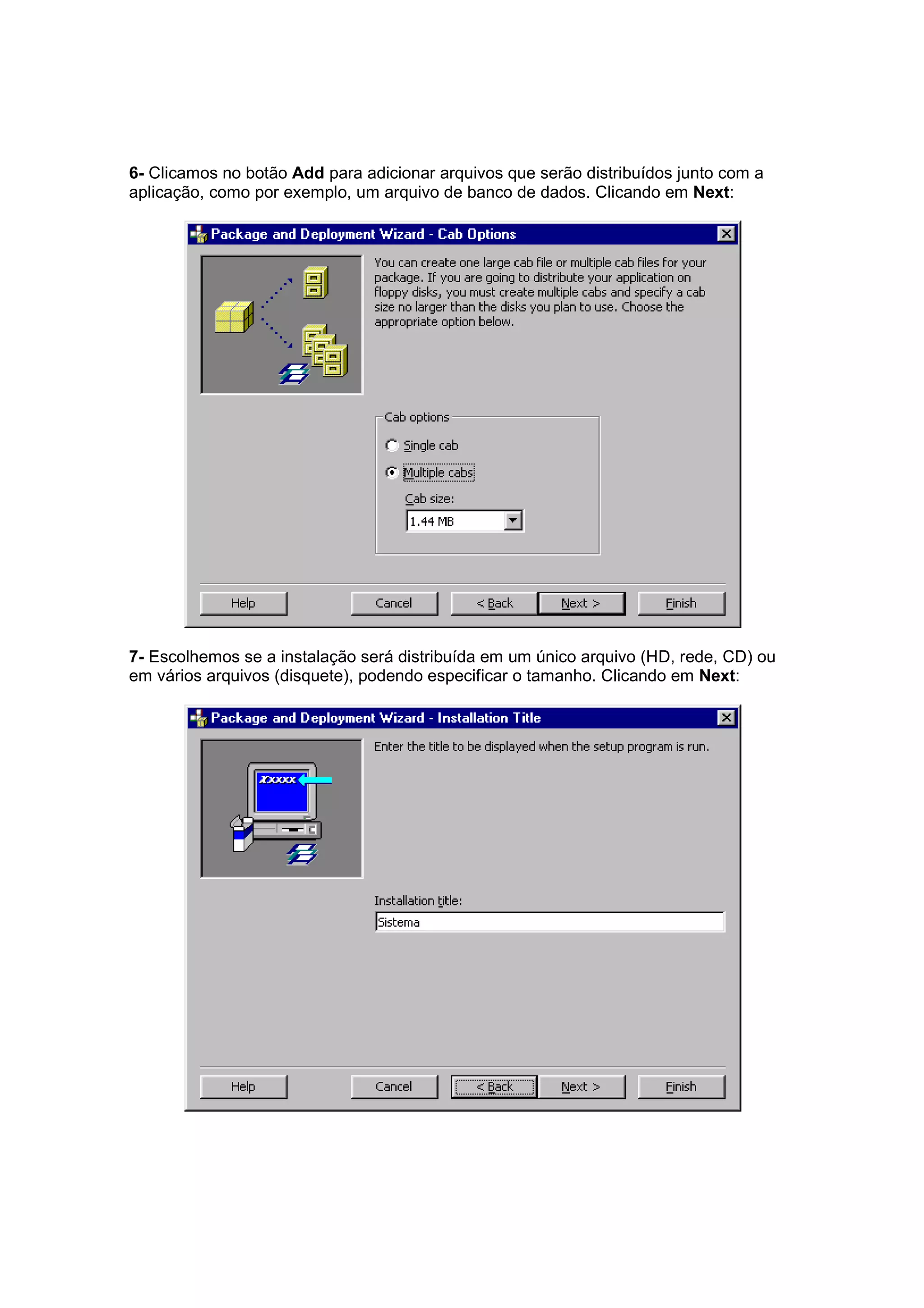 6- Clicamos no botão Add para adicionar arquivos que serão distribuídos junto com a
aplicação, como por exemplo, um arquivo de banco de dados. Clicando em Next:




7- Escolhemos se a instalação será distribuída em um único arquivo (HD, rede, CD) ou
em vários arquivos (disquete), podendo especificar o tamanho. Clicando em Next:
 