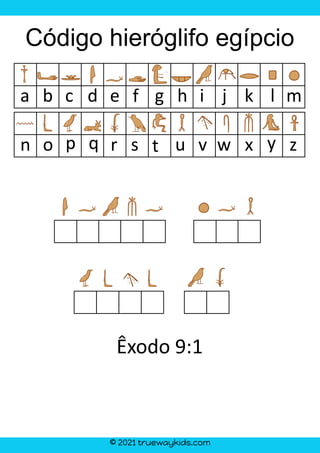 © 2021 truewaykids.com
Código hieróglifo egípcio
a b c d e f g h i j k l m
n o p q r s t u v w x y z
Êxodo 9:1
 