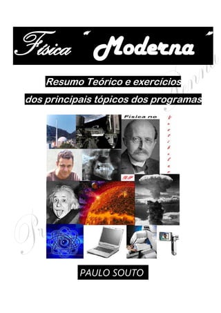 Física“ Moderna” .
Resumo Teórico e exercícios
dos principais tópicos dos programas
PAULO SOUTO .
 