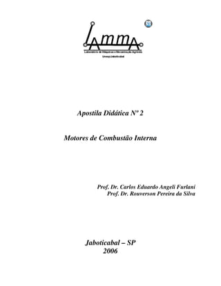 Apostila Didática Nº 2
Motores de Combustão Interna
Prof. Dr. Carlos Eduardo Angeli Furlani
Prof. Dr. Rouverson Pereira da Silva
Jaboticabal – SP
2006
 