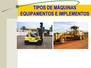 TIPOS DE MÁQUINAS
EQUIPAMENTOS E IMPLEMENTOS
 