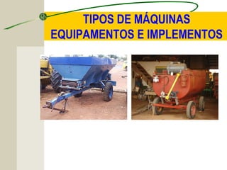 TIPOS DE MÁQUINAS
EQUIPAMENTOS E IMPLEMENTOS
 