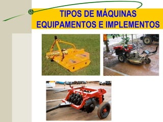 TIPOS DE MÁQUINAS
EQUIPAMENTOS E IMPLEMENTOS
 