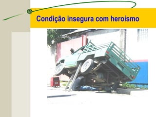 Condição insegura com heroísmo
 