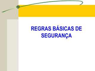 REGRAS BÁSICAS DE
SEGURANÇA
 