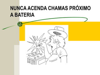 NUNCA ACENDA CHAMAS PRÓXIMO
A BATERIA
 