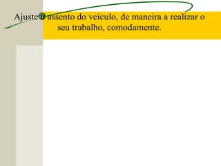 Ajuste o assento do veículo, de maneira a realizar o
seu trabalho, comodamente.
 