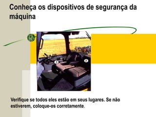 Conheça os dispositivos de segurança da
máquina
Verifique se todos eles estão em seus lugares. Se não
estiverem, coloque-os corretamente.
 