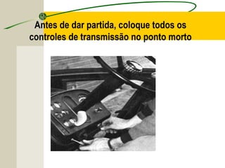 Antes de dar partida, coloque todos os
controles de transmissão no ponto morto
 