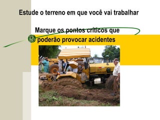 Estude o terreno em que você vai trabalhar
Marque os pontos críticos que
poderão provocar acidentes
 