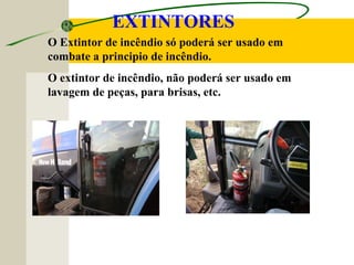 EXTINTORES
O Extintor de incêndio só poderá ser usado em
combate a principio de incêndio.
O extintor de incêndio, não poderá ser usado em
lavagem de peças, para brisas, etc.
 