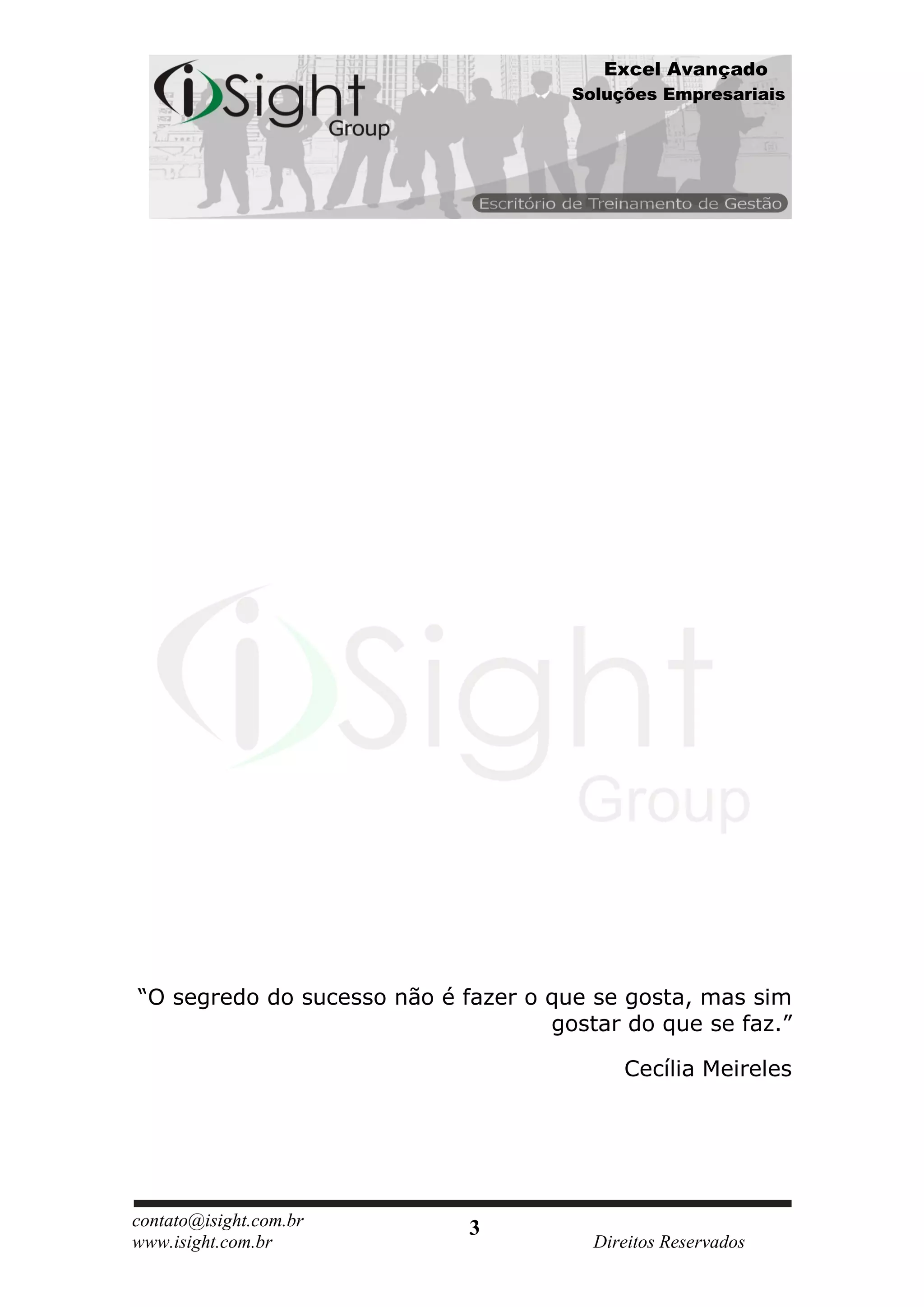 Excel Avançado
                                      Soluções Empresariais




“O segredo do sucesso não é fazer o que se gosta, mas sim
                                    gostar do que se faz.”

                                           Cecília Meireles




contato@isight.com.br        3
www.isight.com.br                       Direitos Reservados
 