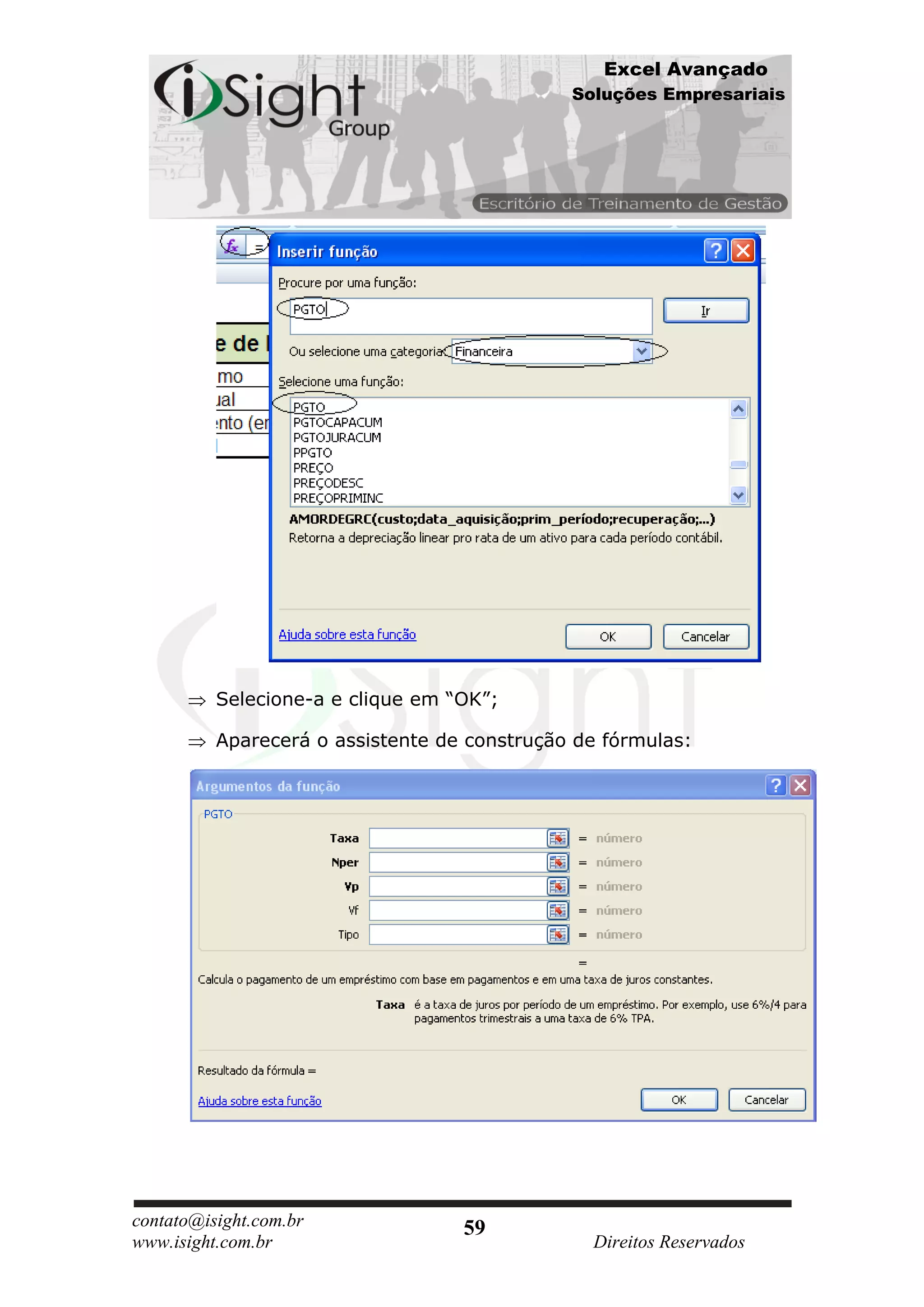 Excel Avançado
                                              Soluções Empresariais




          Selecione-a e clique em “OK”;

          Aparecerá o assistente de construção de fórmulas:




contato@isight.com.br              59
www.isight.com.br                               Direitos Reservados
 