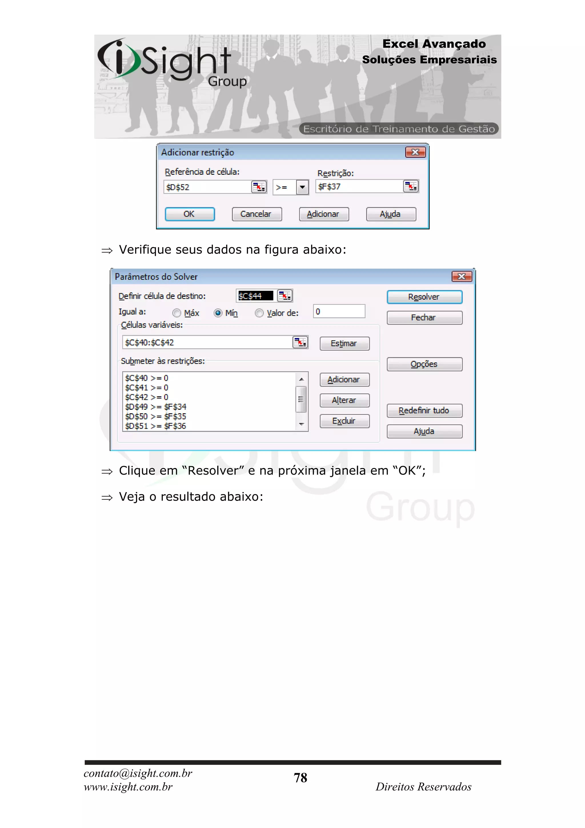 Excel Avançado
                                               Soluções Empresariais




      Verifique seus dados na figura abaixo:




      Clique em “Resolver” e na próxima janela em “OK”;

      Veja o resultado abaixo:




contato@isight.com.br              78
www.isight.com.br                                Direitos Reservados
 